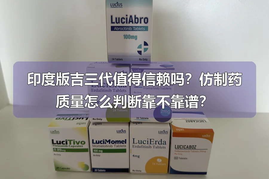 印度版吉三代值得信赖吗?仿制药质量怎么判断靠不靠谱?