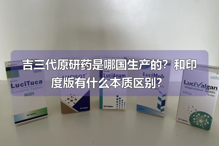 吉三代原研药是哪国生产的?和印度版有什么本质区别?